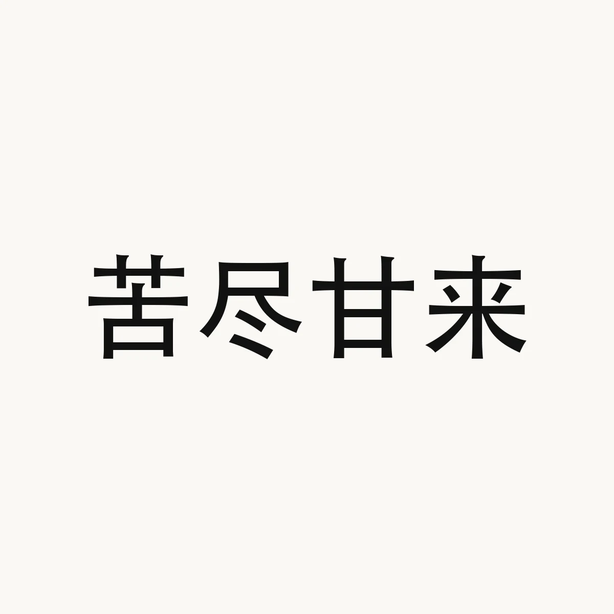 苦尽甘来 — Chinese character for bitterness finishes, sweetness begins (idiom); the hard times are over, the good times just beginning, kǔ jìn gān lái